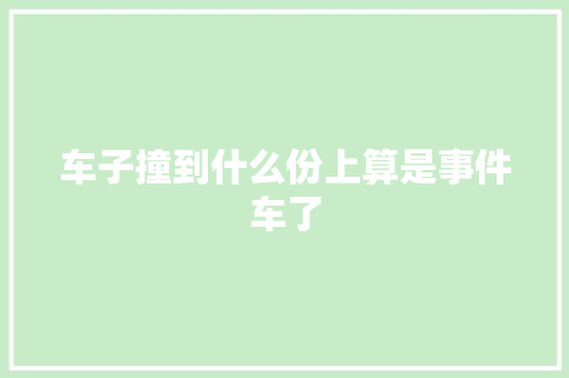 车子撞到什么份上算是事件车了