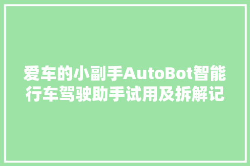 爱车的小副手AutoBot智能行车驾驶助手试用及拆解记