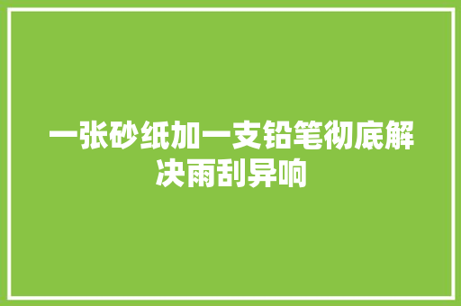 一张砂纸加一支铅笔彻底解决雨刮异响