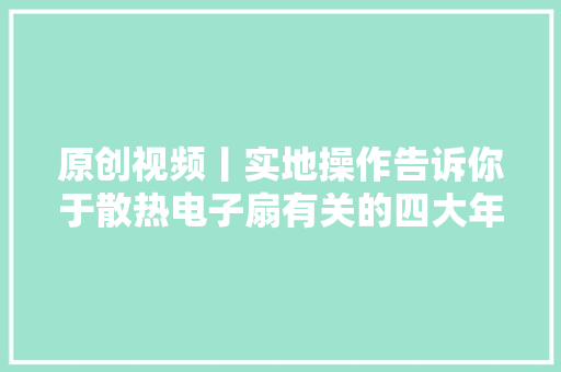 原创视频丨实地操作告诉你于散热电子扇有关的四大年夜问题