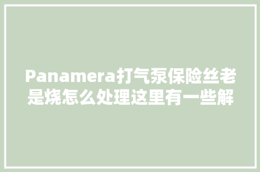 Panamera打气泵保险丝老是烧怎么处理这里有一些解决方法