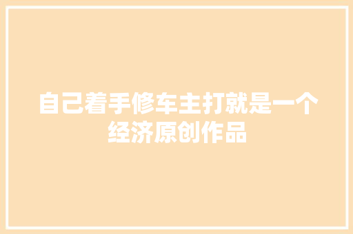 自己着手修车主打就是一个经济原创作品