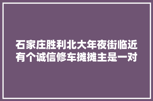 石家庄胜利北大年夜街临近有个诚信修车摊摊主是一对恩爱夫妻他们让诚信走出国门