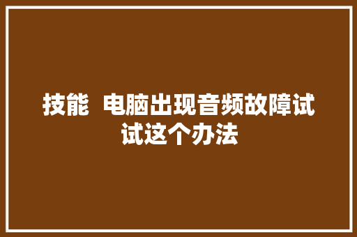 技能  电脑出现音频故障试试这个办法