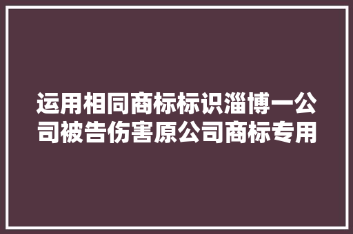 运用相同商标标识淄博一公司被告伤害原公司商标专用权