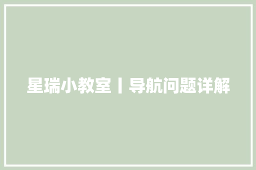 星瑞小教室丨导航问题详解