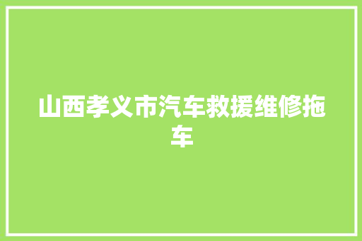 山西孝义市汽车救援维修拖车 汽车知识
