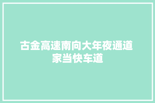 古金高速南向大年夜通道 家当快车道