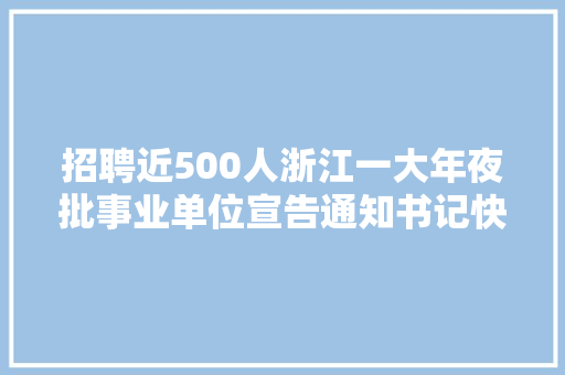 招聘近500人浙江一大年夜批事业单位宣告通知书记快来报名