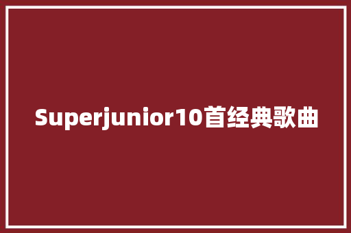 Superjunior10首经典歌曲 休闲娱乐