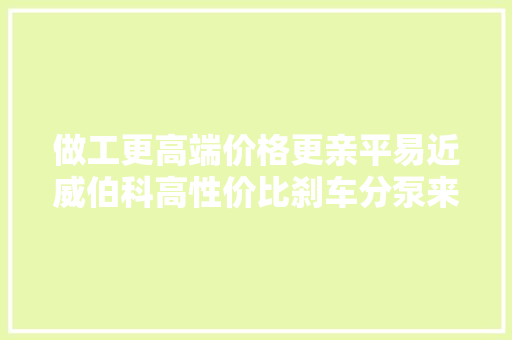 做工更高端价格更亲平易近威伯科高性价比刹车分泵来了