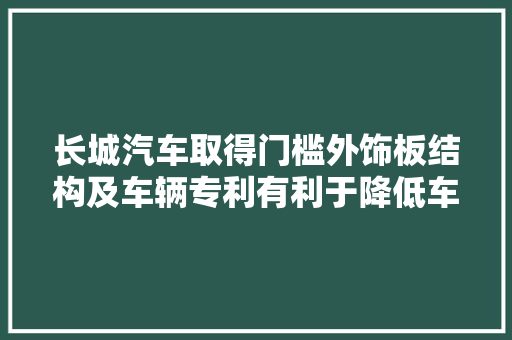 长城汽车取得门槛外饰板结构及车辆专利有利于降低车辆的风阻