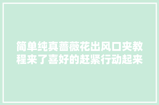 简单纯真蔷薇花出风口夹教程来了喜好的赶紧行动起来了