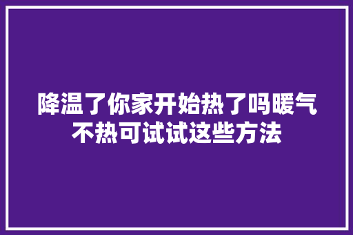 降温了你家开始热了吗暖气不热可试试这些方法
