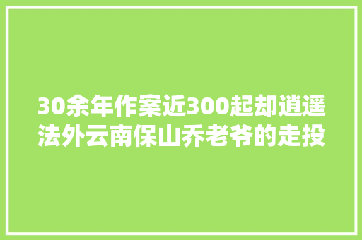 30余年作案近300起却逍遥法外云南保山乔老爷的走投无路
