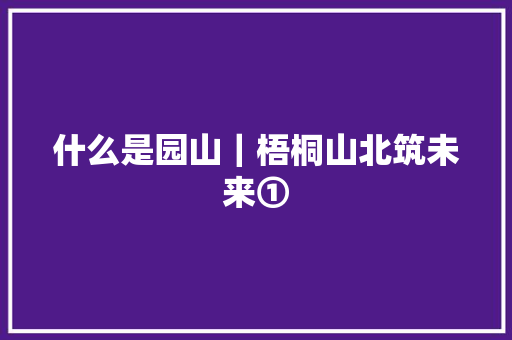 什么是园山｜梧桐山北筑未来①