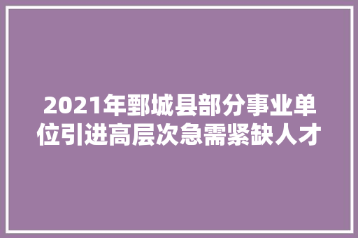 2021年鄄城县部分事业单位引进高层次急需紧缺人才通知书记
