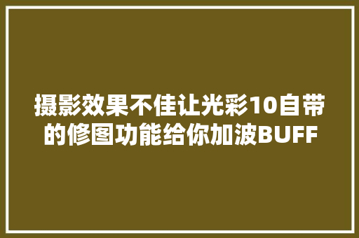 摄影效果不佳让光彩10自带的修图功能给你加波BUFF
