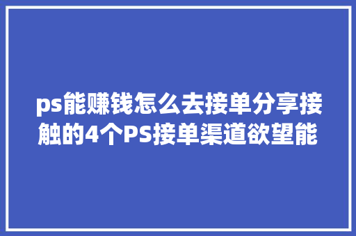 ps能赚钱怎么去接单分享接触的4个PS接单渠道欲望能资助到你