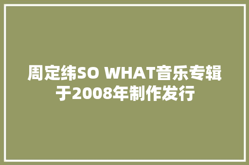 周定纬SO WHAT音乐专辑于2008年制作发行