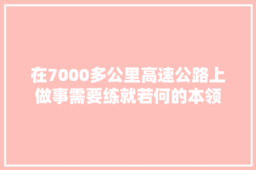 在7000多公里高速公路上做事需要练就若何的本领