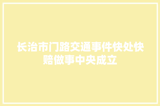 长治市门路交通事件快处快赔做事中央成立