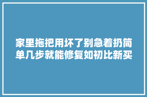 家里拖把用坏了别急着扔简单几步就能修复如初比新买得更好用