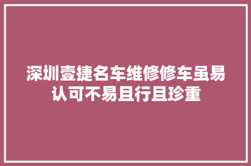 深圳壹捷名车维修修车虽易认可不易且行且珍重
