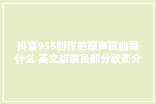 抖音955创作的原声歌曲是什么 英文版演员部分歌词介绍