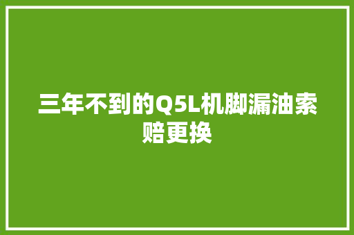三年不到的Q5L机脚漏油索赔更换