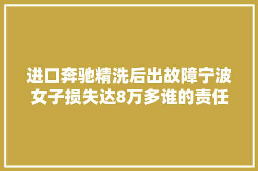 进口奔驰精洗后出故障宁波女子损失达8万多谁的责任这些疑点尚未明确