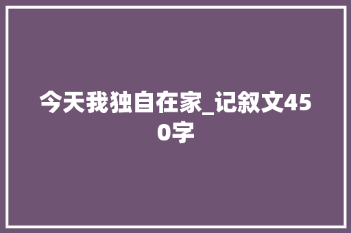 今天我独自在家_记叙文450字