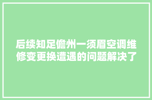 后续知足儋州一须眉空调维修变更换遭遇的问题解决了