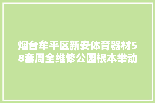 烟台牟平区新安体育器材58套周全维修公园根本举动办法