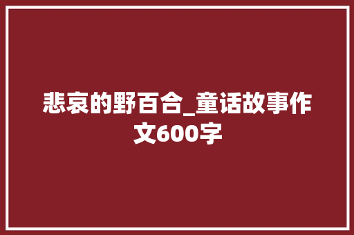 悲哀的野百合_童话故事作文600字