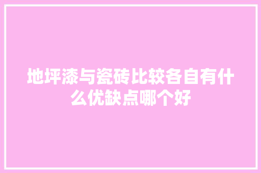 地坪漆与瓷砖比较各自有什么优缺点哪个好