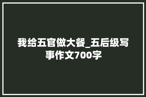 我给五官做大餐_五后级写事作文700字