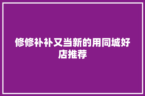 修修补补又当新的用同城好店推荐