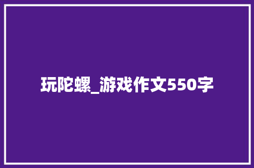 玩陀螺_游戏作文550字