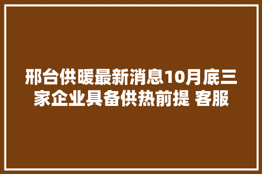 邢台供暖最新消息10月底三家企业具备供热前提 客服热线均24小时开通