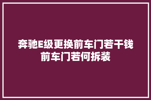 奔驰E级更换前车门若干钱前车门若何拆装