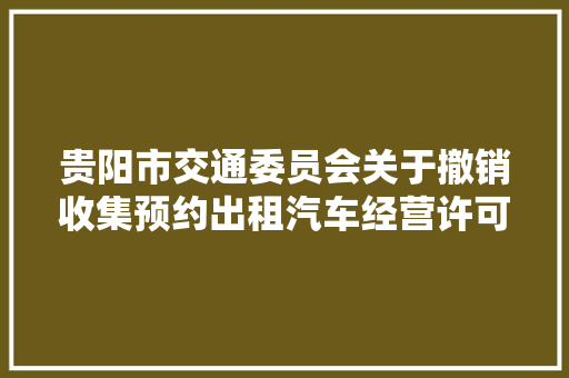 贵阳市交通委员会关于撤销收集预约出租汽车经营许可的通知书记