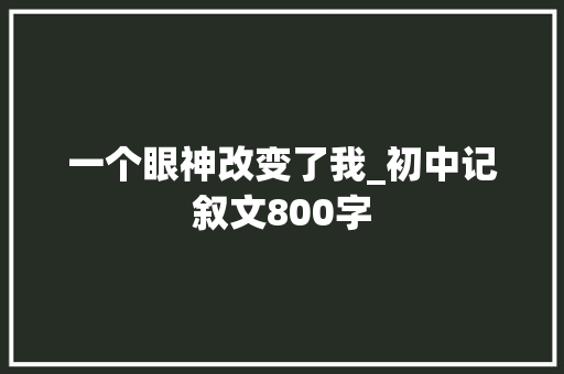 一个眼神改变了我_初中记叙文800字