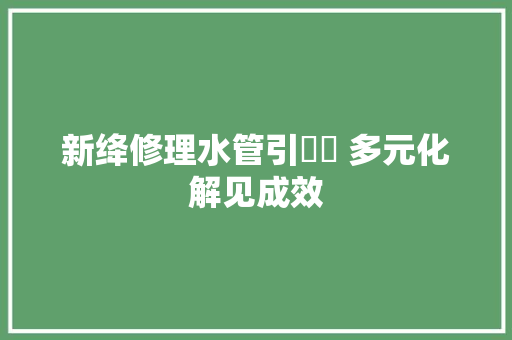 新绛修理水管引轇轕 多元化解见成效