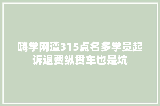 嗨学网遭315点名多学员起诉退费纵贯车也是坑