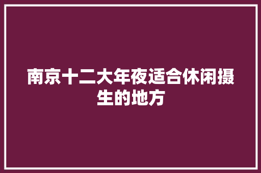 南京十二大年夜适合休闲摄生的地方