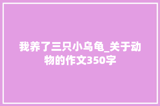 我养了三只小乌龟_关于动物的作文350字