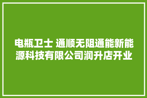 电瓶卫士 通顺无阻通能新能源科技有限公司润升店开业酬宾