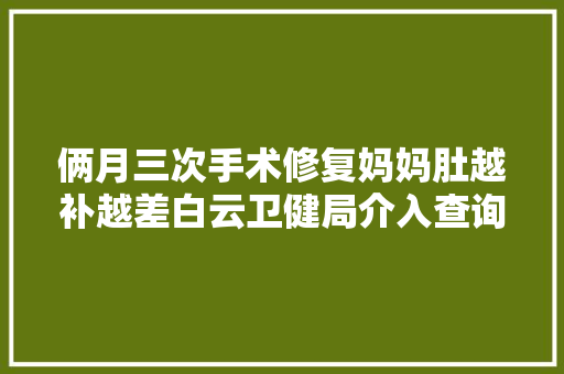 俩月三次手术修复妈妈肚越补越差白云卫健局介入查询访问