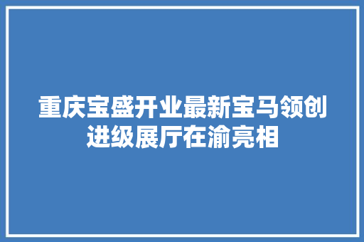 重庆宝盛开业最新宝马领创进级展厅在渝亮相